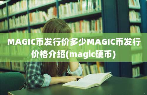 MAGIC币发行价多少MAGIC币发行价格介绍(magic硬币)