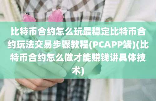 比特币合约怎么玩最稳定比特币合约玩法交易步骤教程(PCAPP端)(比特币合约怎么做才能赚钱讲具体技术)