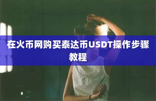 在火币网购买泰达币USDT操作步骤教程