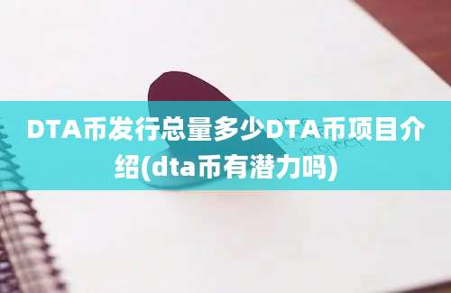 DTA币发行总量多少DTA币项目介绍(dta币有潜力吗)