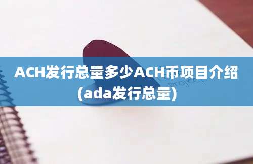 ACH发行总量多少ACH币项目介绍(ada发行总量)