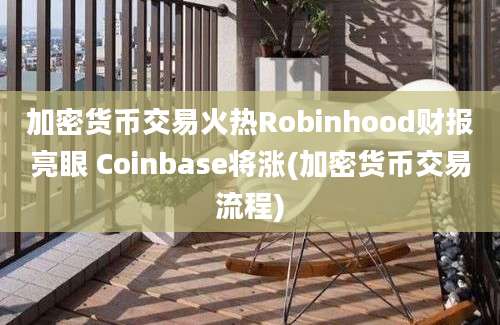 加密货币交易火热Robinhood财报亮眼 Coinbase将涨(加密货币交易流程)