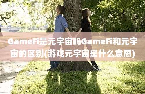 GameFi是元宇宙吗GameFi和元宇宙的区别(游戏元宇宙是什么意思)