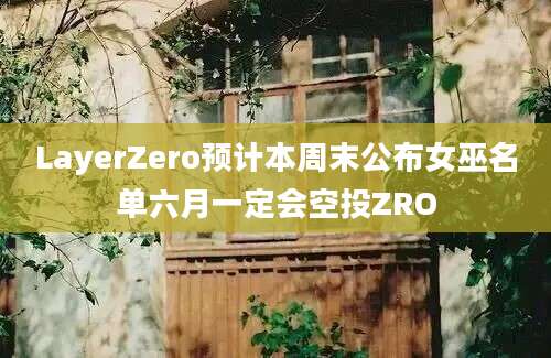 LayerZero预计本周末公布女巫名单六月一定会空投ZRO