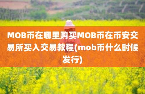 MOB币在哪里购买MOB币在币安交易所买入交易教程(mob币什么时候发行)