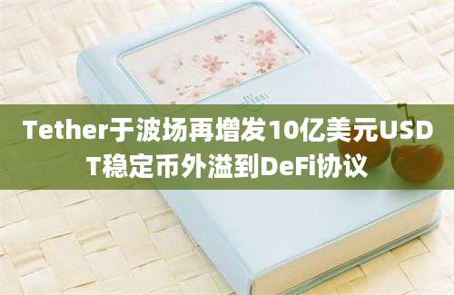 Tether于波场再增发10亿美元USDT稳定币外溢到DeFi协议