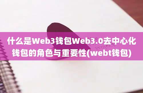 什么是Web3钱包Web3.0去中心化钱包的角色与重要性(webt钱包)