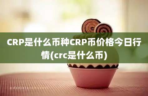 CRP是什么币种CRP币价格今日行情(crc是什么币)