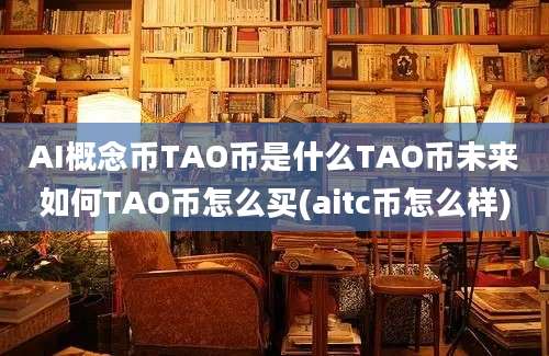 AI概念币TAO币是什么TAO币未来如何TAO币怎么买(aitc币怎么样)