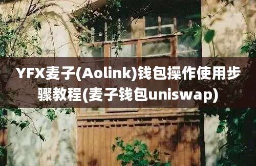 YFX麦子(Aolink)钱包操作使用步骤教程(麦子钱包uniswap)