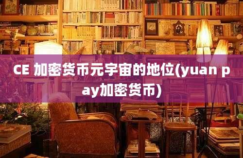 CE 加密货币元宇宙的地位(yuan pay加密货币)