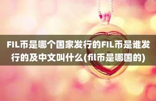 FIL币是哪个国家发行的FIL币是谁发行的及中文叫什么(fil币是哪国的)