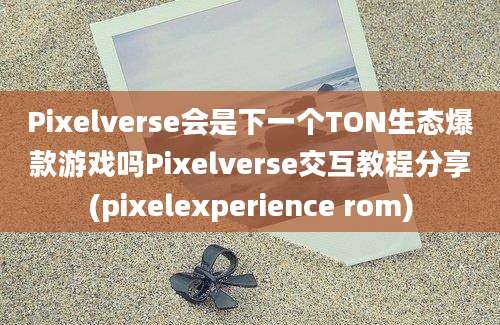 Pixelverse会是下一个TON生态爆款游戏吗Pixelverse交互教程分享(pixelexperience rom)