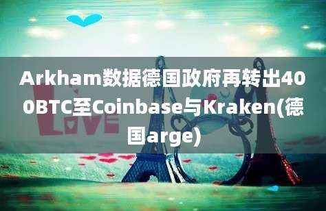 Arkham数据德国政府再转出400BTC至Coinbase与Kraken(德国arge)