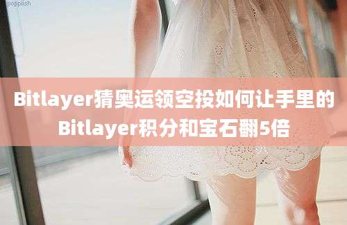 Bitlayer猜奥运领空投如何让手里的Bitlayer积分和宝石翻5倍