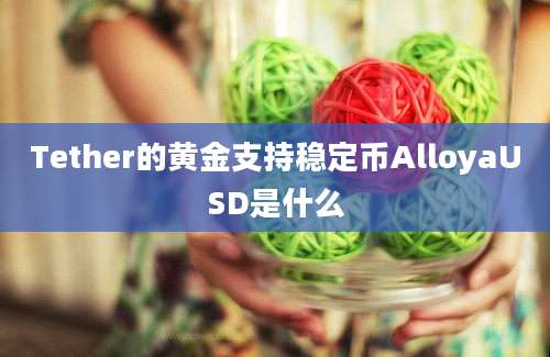 Tether的黄金支持稳定币AlloyaUSD是什么