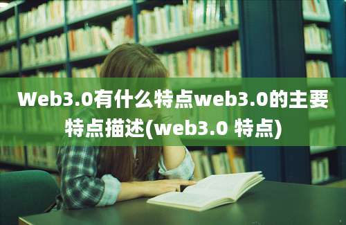 Web3.0有什么特点web3.0的主要特点描述(web3.0 特点)