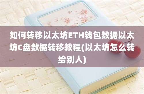 如何转移以太坊ETH钱包数据以太坊C盘数据转移教程(以太坊怎么转给别人)