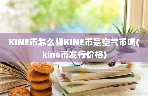 KINE币怎么样KINE币是空气币吗(kine币发行价格)