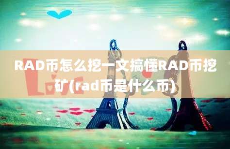 RAD币怎么挖一文搞懂RAD币挖矿(rad币是什么币)