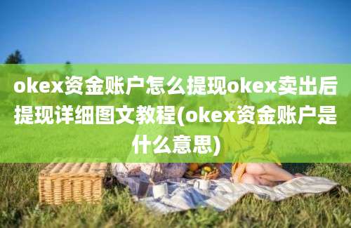 okex资金账户怎么提现okex卖出后提现详细图文教程(okex资金账户是什么意思)