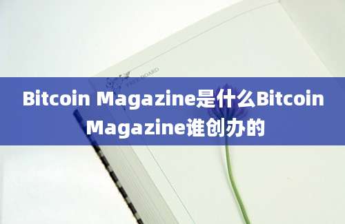 Bitcoin Magazine是什么Bitcoin Magazine谁创办的