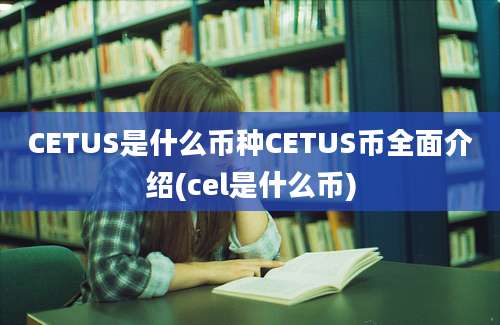 CETUS是什么币种CETUS币全面介绍(cel是什么币)