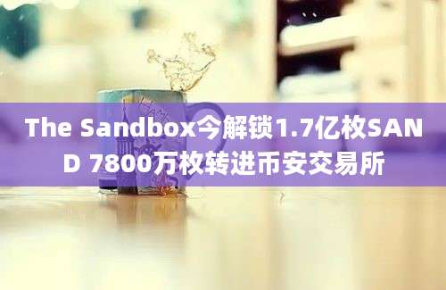 The Sandbox今解锁1.7亿枚SAND 7800万枚转进币安交易所