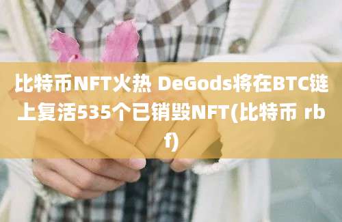 比特币NFT火热 DeGods将在BTC链上复活535个已销毁NFT(比特币 rbf)