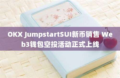 OKX JumpstartSUI新币销售 Web3钱包空投活动正式上线