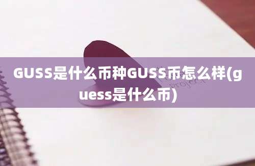 GUSS是什么币种GUSS币怎么样(guess是什么币)