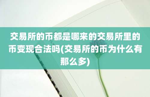 交易所的币都是哪来的交易所里的币变现合法吗(交易所的币为什么有那么多)