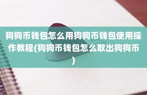 狗狗币钱包怎么用狗狗币钱包使用操作教程(狗狗币钱包怎么取出狗狗币)