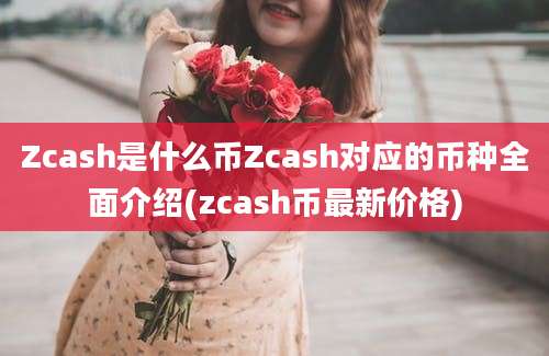 Zcash是什么币Zcash对应的币种全面介绍(zcash币最新价格)