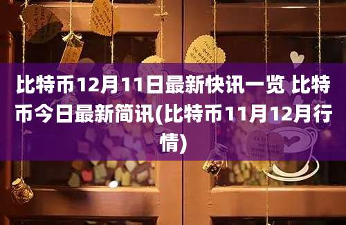 比特币12月11日最新快讯一览 比特币今日最新简讯(比特币11月12月行情)