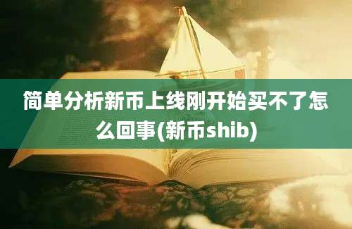 简单分析新币上线刚开始买不了怎么回事(新币shib)