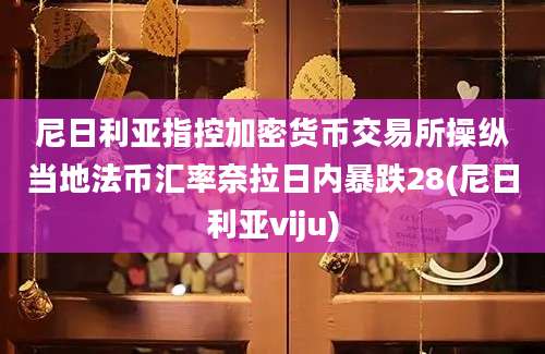 尼日利亚指控加密货币交易所操纵当地法币汇率奈拉日内暴跌28(尼日利亚viju)