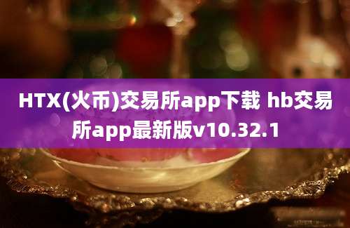 HTX(火币)交易所app下载 hb交易所app最新版v10.32.1