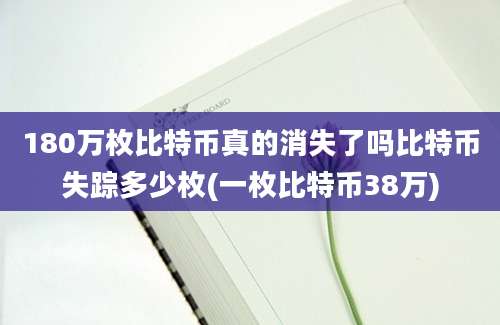 180万枚比特币真的消失了吗比特币失踪多少枚(一枚比特币38万)