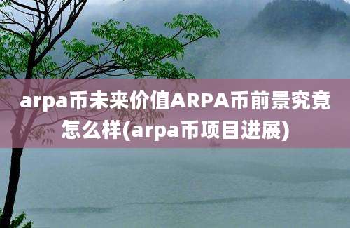 arpa币未来价值ARPA币前景究竟怎么样(arpa币项目进展)