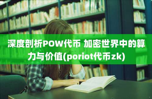 深度剖析POW代币 加密世界中的算力与价值(poriot代币zk)