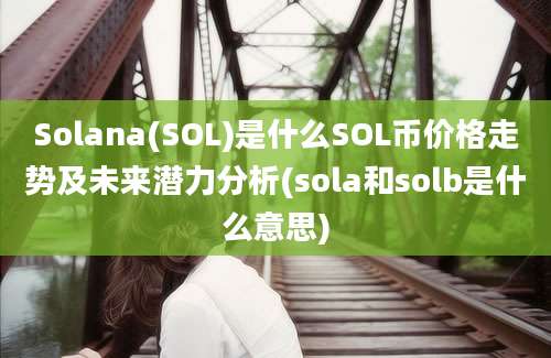 Solana(SOL)是什么SOL币价格走势及未来潜力分析(sola和solb是什么意思)