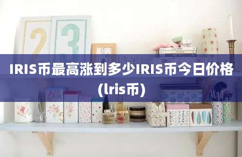 IRIS币最高涨到多少IRIS币今日价格(lris币)