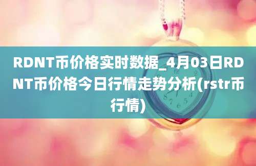 RDNT币价格实时数据_4月03日RDNT币价格今日行情走势分析(rstr币行情)