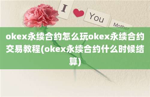 okex永续合约怎么玩okex永续合约交易教程(okex永续合约什么时候结算)