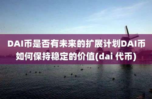 DAI币是否有未来的扩展计划DAI币如何保持稳定的价值(dai 代币)