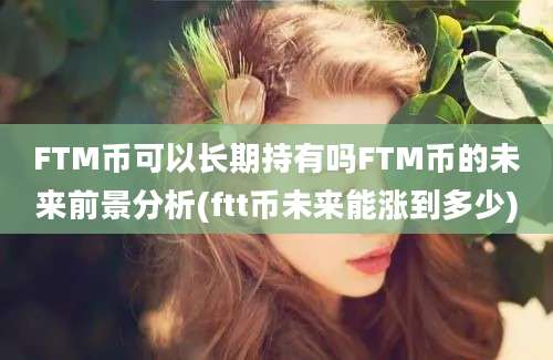 FTM币可以长期持有吗FTM币的未来前景分析(ftt币未来能涨到多少)