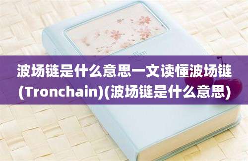 波场链是什么意思一文读懂波场链(Tronchain)(波场链是什么意思)