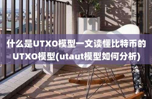 什么是UTXO模型一文读懂比特币的UTXO模型(utaut模型如何分析)