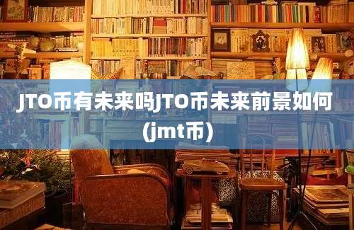 JTO币有未来吗JTO币未来前景如何(jmt币)